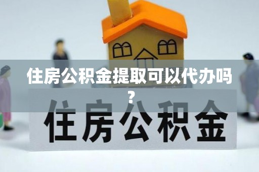 虎门住房公积金提取可以代办吗？