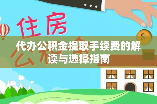 虎门代办公积金提取手续费的解读与选择指南