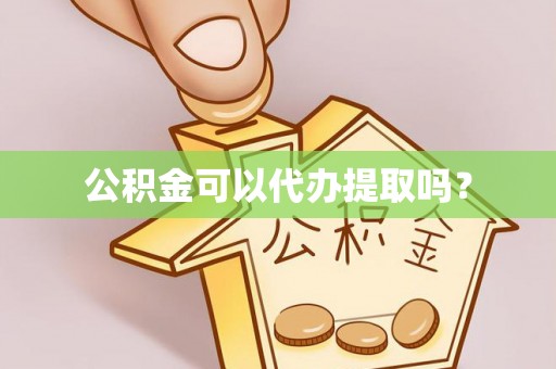 虎门公积金可以代办提取吗？