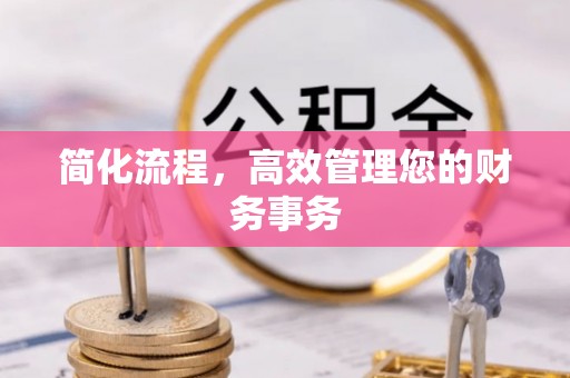 虎门简化流程，高效管理您的财务事务