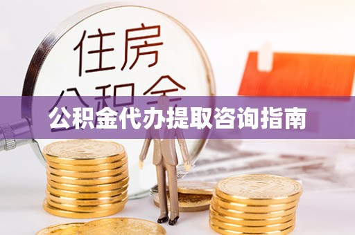 虎门公积金代办提取咨询指南