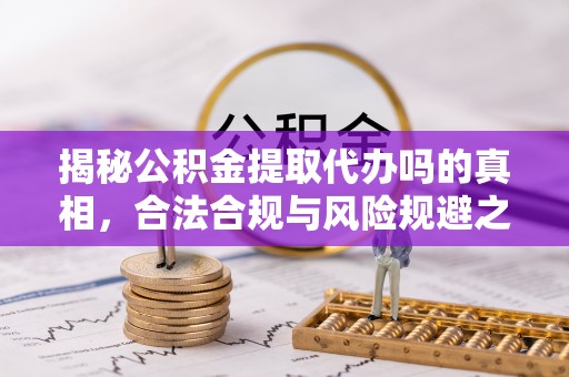 虎门揭秘公积金提取代办吗的真相，合法合规与风险规避之道