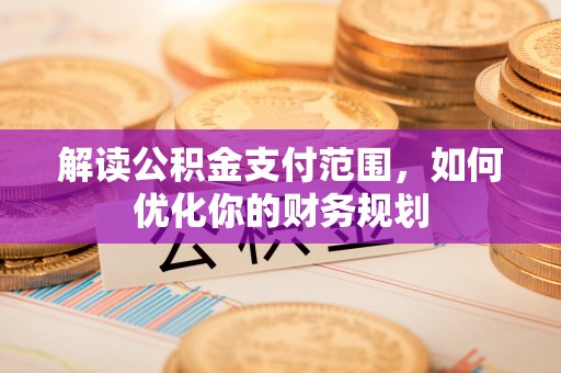 虎门解读公积金支付范围，如何优化你的财务规划