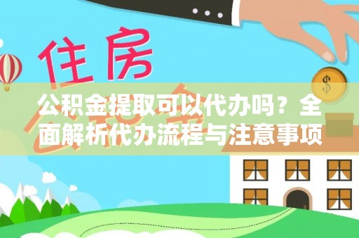 虎门公积金提取可以代办吗？全面解析代办流程与注意事项