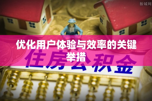虎门优化用户体验与效率的关键举措